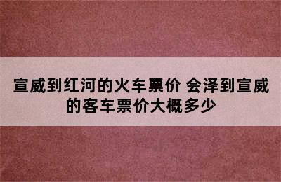 宣威到红河的火车票价 会泽到宣威的客车票价大概多少